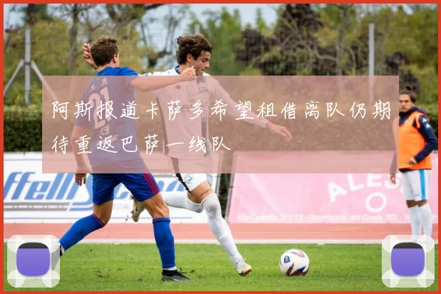 阿斯报道卡萨多希望租借离队仍期待重返巴萨一线队