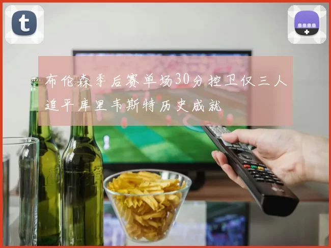 布伦森季后赛单场30分控卫仅三人追平库里韦斯特历史成就