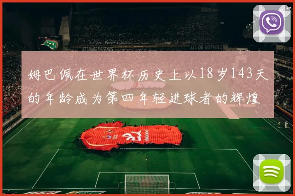 姆巴佩在世界杯历史上以18岁143天的年龄成为第四年轻进球者的辉煌时刻