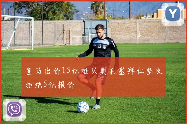 皇马出价15亿难买奥利塞拜仁坚决拒绝5亿报价