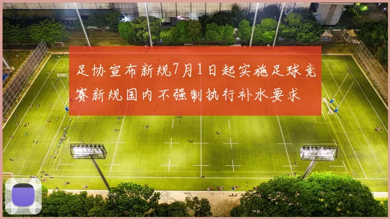 足协宣布新规7月1日起实施足球竞赛新规国内不强制执行补水要求