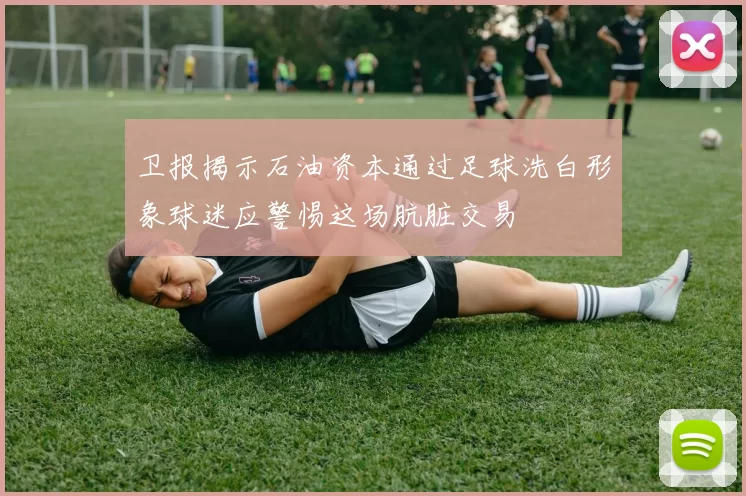 卫报揭示石油资本通过足球洗白形象球迷应警惕这场肮脏交易
