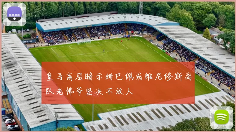 皇马高层暗示姆巴佩或维尼修斯离队老佛爷坚决不放人