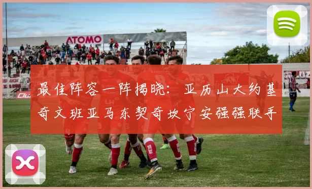 最佳阵容一阵揭晓：亚历山大约基奇文班亚马东契奇坎宁安强强联手