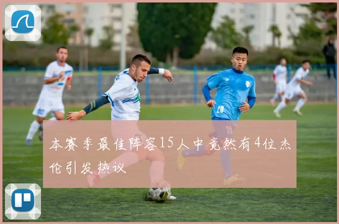 本赛季最佳阵容15人中竟然有4位杰伦引发热议
