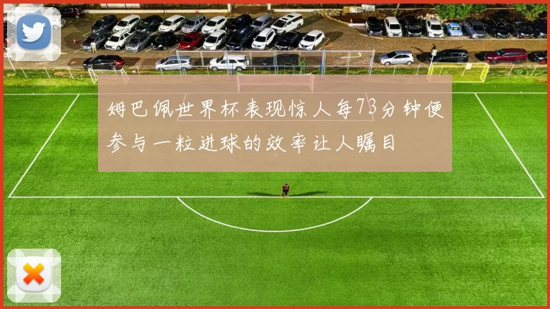 姆巴佩世界杯表现惊人每73分钟便参与一粒进球的效率让人瞩目